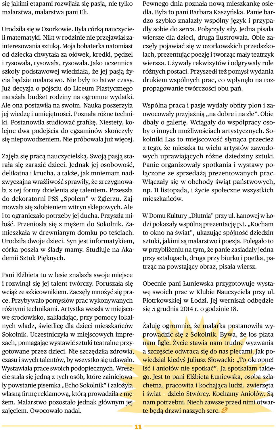 Nie były to łatwe czasy. Już decyzja o pójściu do Liceum Plastycznego narażała budżet rodziny na ogromne wydatki. Ale ona postawiła na swoim. Nauka poszerzyła jej wiedzę i umiejętności.