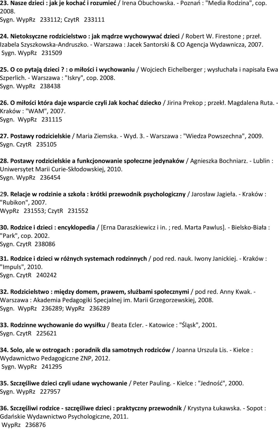 WypRz 231509 25. O co pytają dzieci? : o miłości i wychowaniu / Wojciech Eichelberger ; wysłuchała i napisała Ewa Szperlich. - Warszawa : "Iskry", cop. 2008. Sygn. WypRz 238438 26.