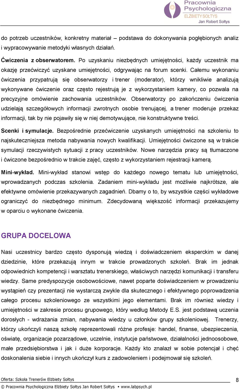 Całemu wykonaniu ćwiczenia przypatrują się obserwatorzy i trener (moderator), którzy wnikliwie analizują wykonywane ćwiczenie oraz często rejestrują je z wykorzystaniem kamery, co pozwala na