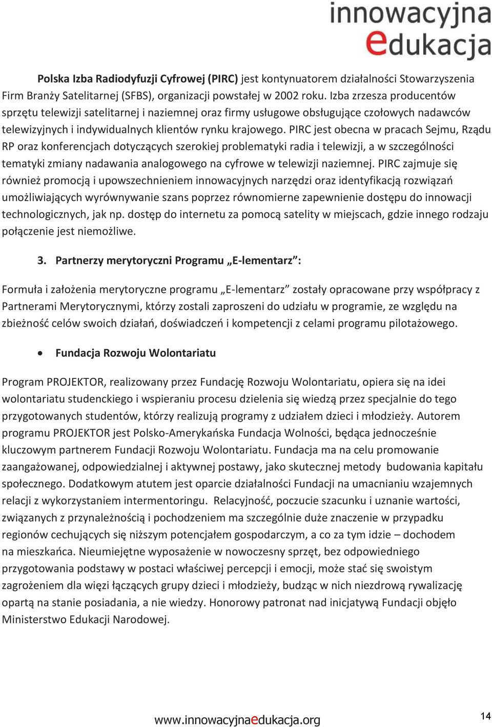 PIRC jest becna w pracach Sejmu, Rządu RP raz knferencjach dtyczących szerkiej prblematyki radia i telewizji, a w szczególnści tematyki zmiany nadawania analgweg na cyfrwe w telewizji naziemnej.