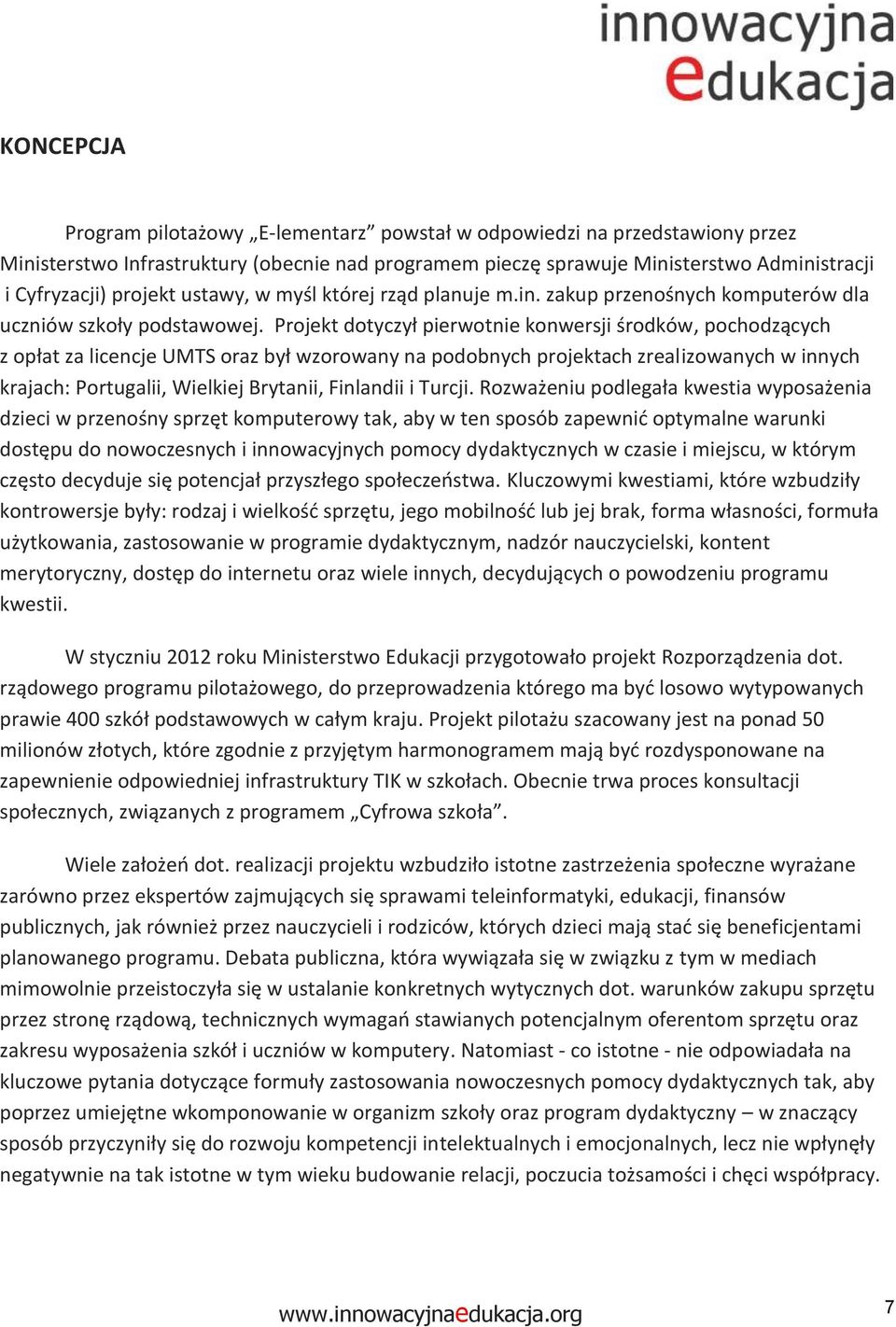 Prjekt dtyczył pierwtnie knwersji śrdków, pchdzących z płat za licencje UMTS raz był wzrwany na pdbnych prjektach zrealizwanych w innych krajach: Prtugalii, Wielkiej Brytanii, Finlandii i Turcji.