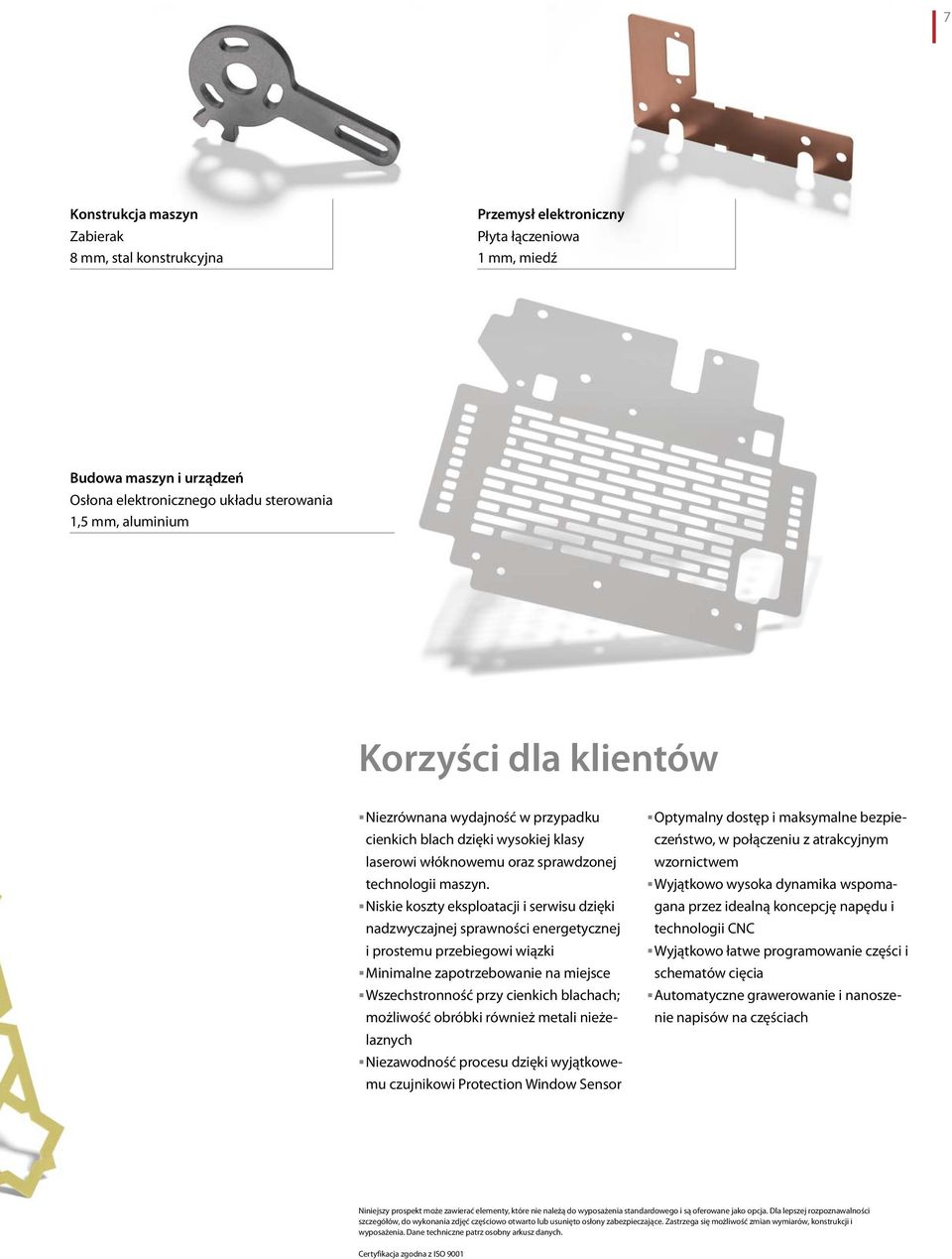 Niskie koszty eksploatacji i serwisu dzięki nadzwyczajnej sprawności energetycznej i prostemu przebiegowi wiązki Minimalne zapotrzebowanie na miejsce Wszechstronność przy cienkich blachach; możliwość