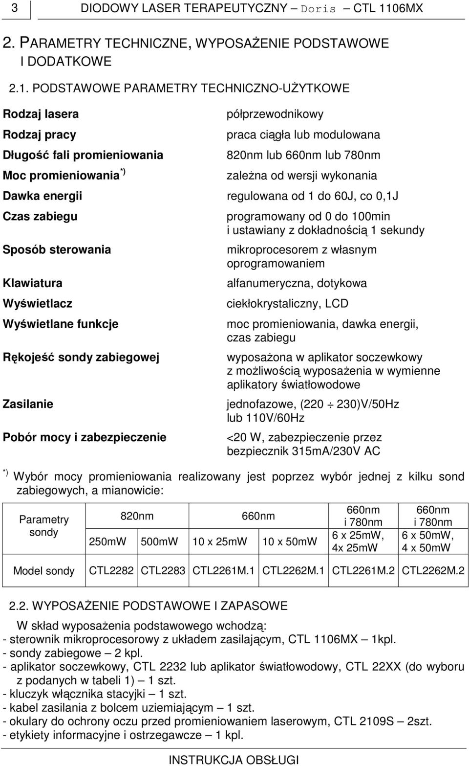 PODSTAWOWE PARAMETRY TECHNICZNO-UŻYTKOWE Rodzaj lasera Rodzaj pracy Długość fali promieniowania Moc promieniowania *) półprzewodnikowy praca ciągła lub modulowana 820nm lub 660nm lub 780nm zależna od