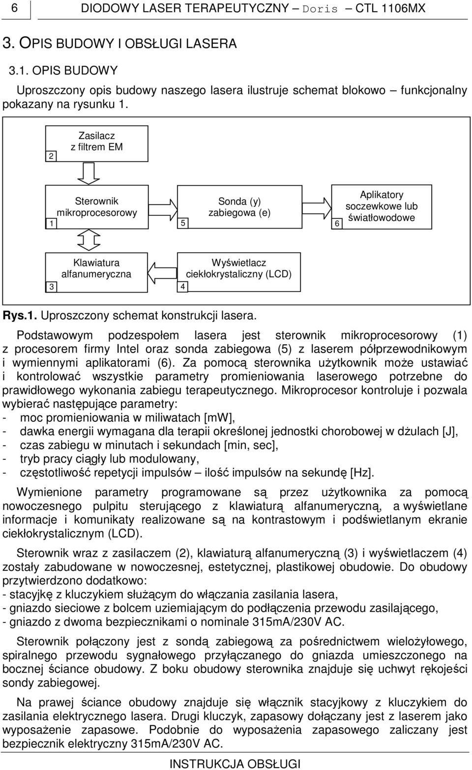 Podstawowym podzespołem lasera jest sterownik mikroprocesorowy (1) z procesorem firmy Intel oraz sonda zabiegowa (5) z laserem półprzewodnikowym i wymiennymi aplikatorami (6).