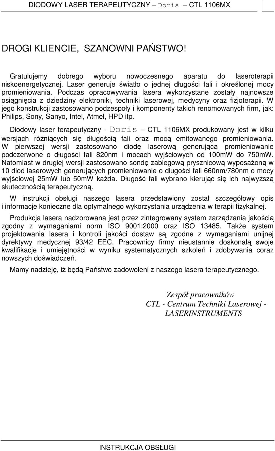 Podczas opracowywania lasera wykorzystane zostały najnowsze osiągnięcia z dziedziny elektroniki, techniki laserowej, medycyny oraz fizjoterapii.