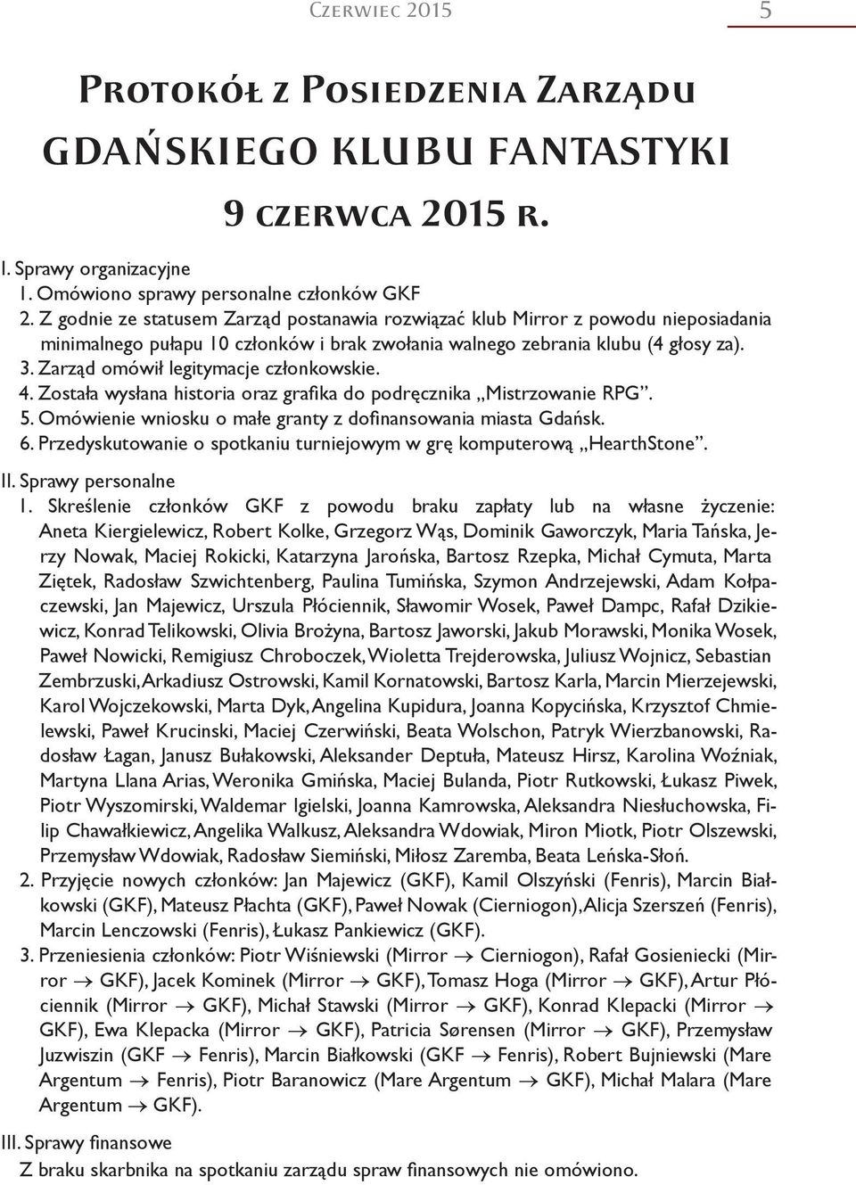 Zarząd omówił legitymacje członkowskie. 4. Została wysłana historia oraz grafika do podręcznika Mistrzowanie RPG. 5. Omówienie wniosku o małe granty z dofinansowania miasta Gdańsk. 6.