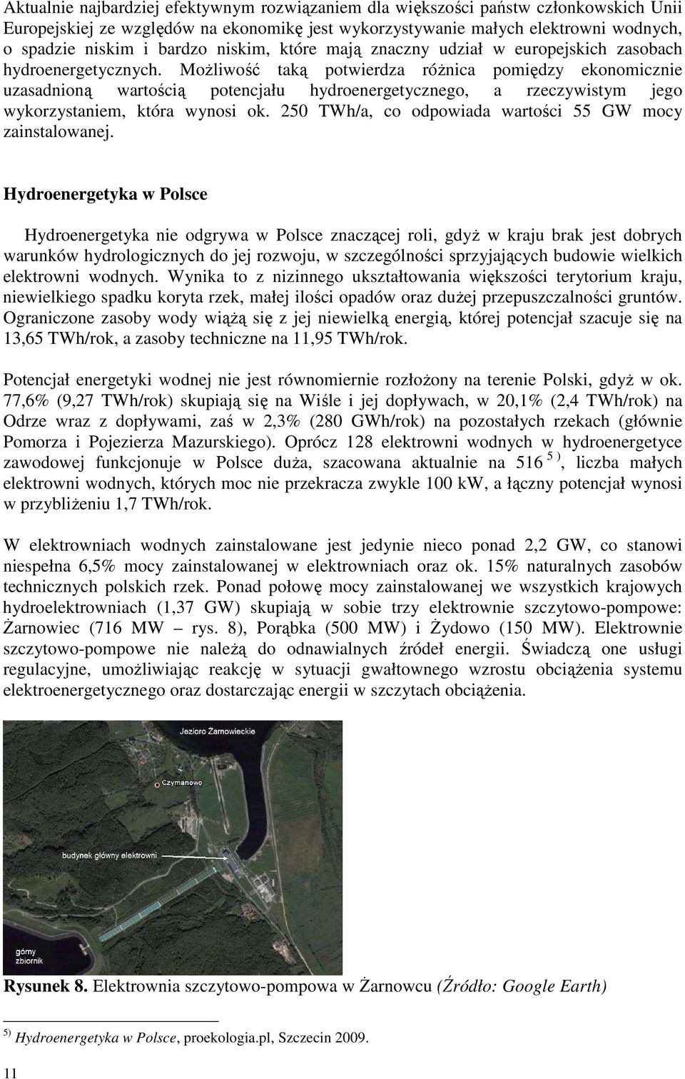 MoŜliwość taką potwierdza róŝnica pomiędzy ekonomicznie uzasadnioną wartością potencjału hydroenergetycznego, a rzeczywistym jego wykorzystaniem, która wynosi ok.