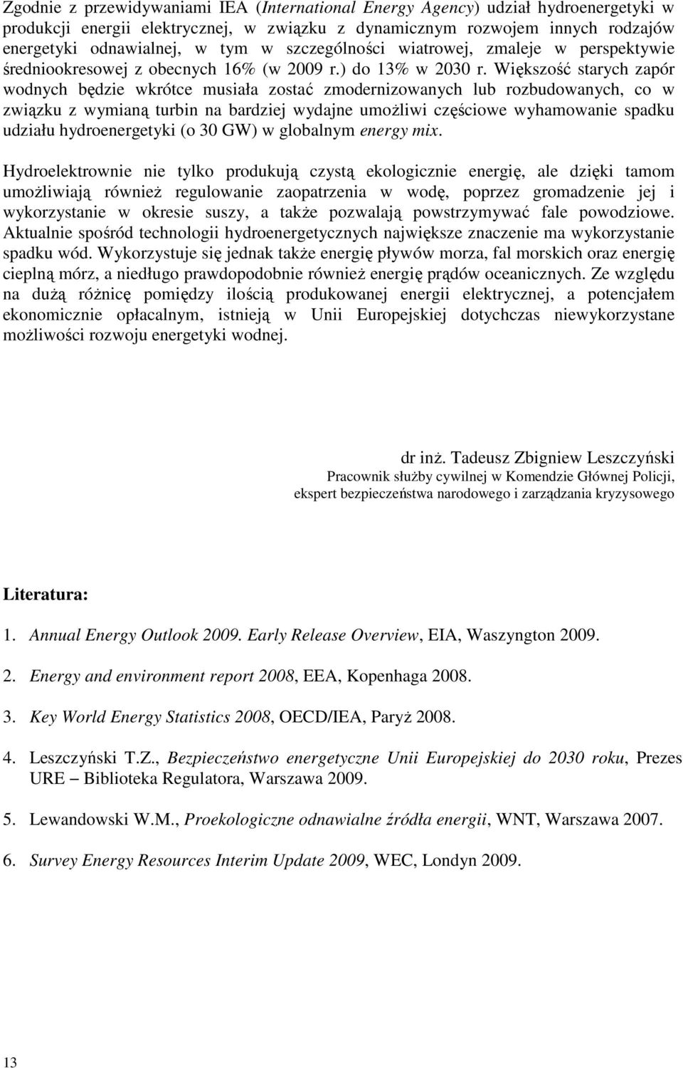 Większość starych zapór wodnych będzie wkrótce musiała zostać zmodernizowanych lub rozbudowanych, co w związku z wymianą turbin na bardziej wydajne umoŝliwi częściowe wyhamowanie spadku udziału