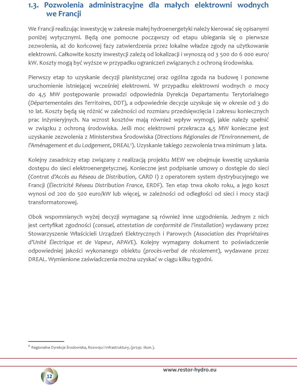 Całkowite koszty inwestycji zależą od lokalizacji i wynoszą od 3 500 do 6 000 euro/ kw. Koszty mogą być wyższe w przypadku ograniczeń związanych z ochroną środowiska.