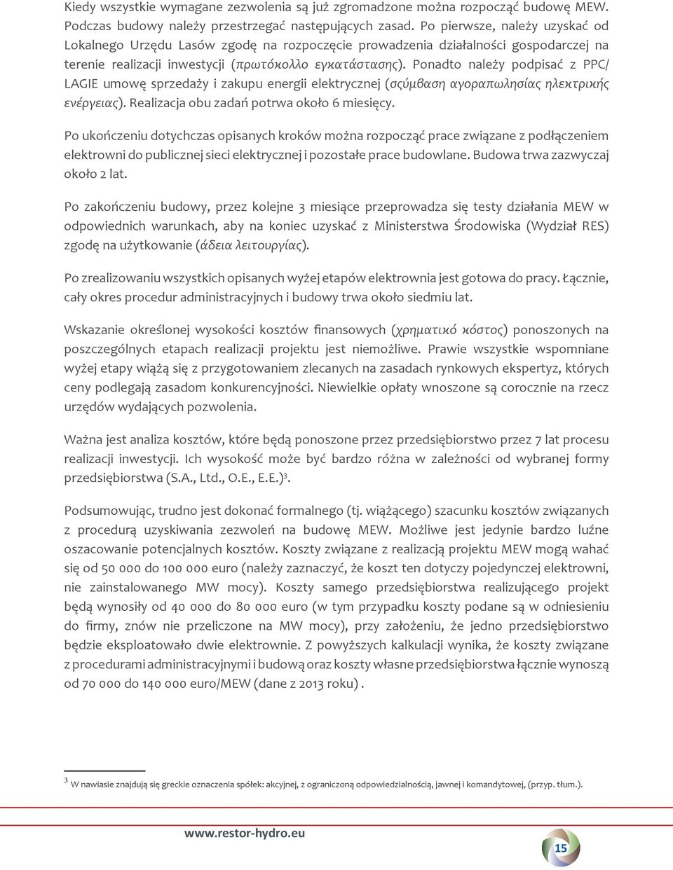 Ponadto należy podpisać z PPC/ LAGIE umowę sprzedaży i zakupu energii elektrycznej (σςύμβαση αγοραπωλησίας ηλεκτρικής ενέργειας). Realizacja obu zadań potrwa około 6 miesięcy.