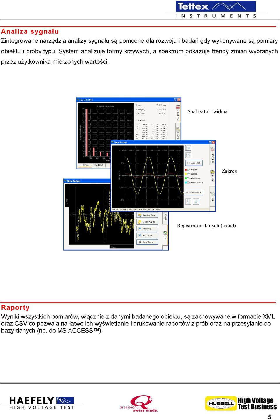Analizator widma Zakres Rejestrator danych (trend) Raporty Wyniki wszystkich pomiarów, włącznie z danymi badanego obiektu, są