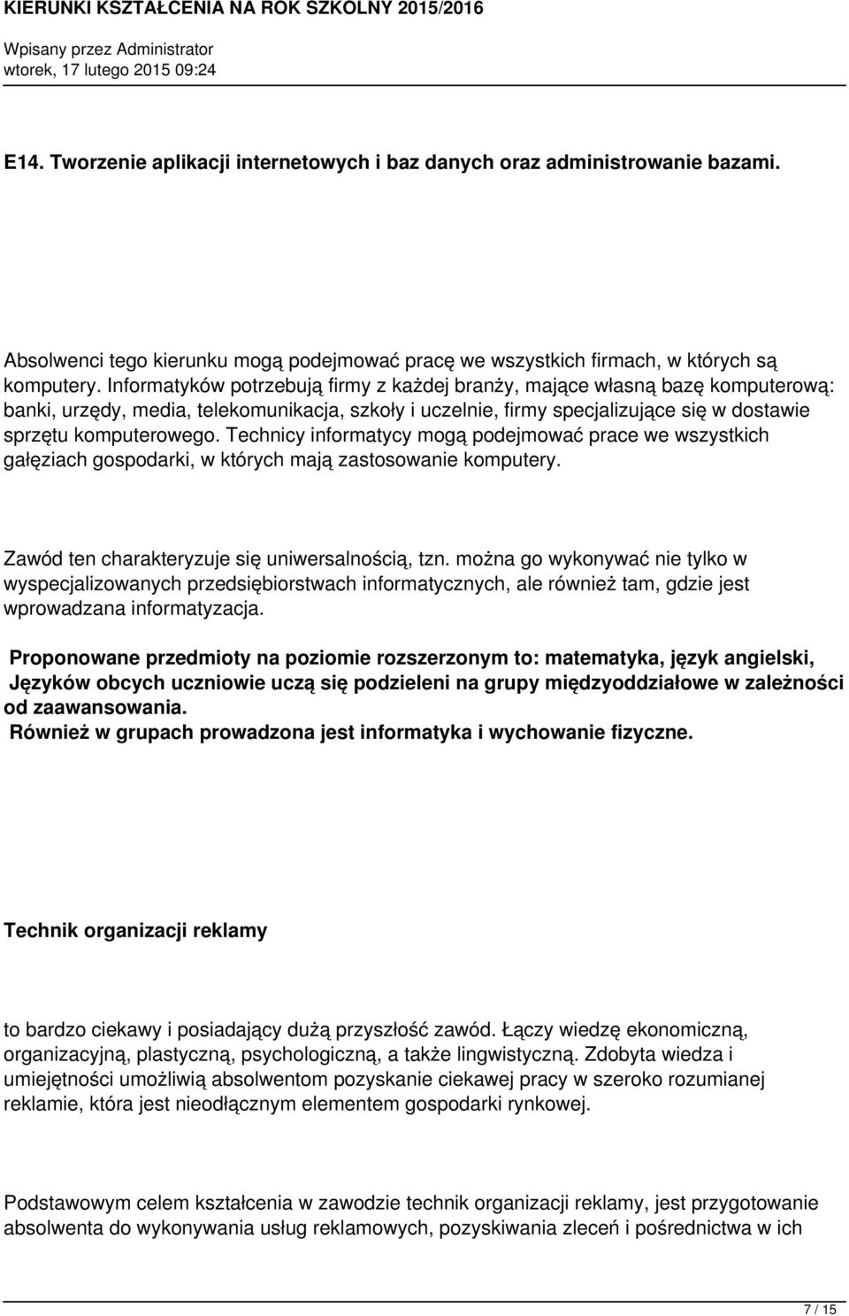 Technicy informatycy mogą podejmować prace we wszystkich gałęziach gospodarki, w których mają zastosowanie komputery. Zawód ten charakteryzuje się uniwersalnością, tzn.