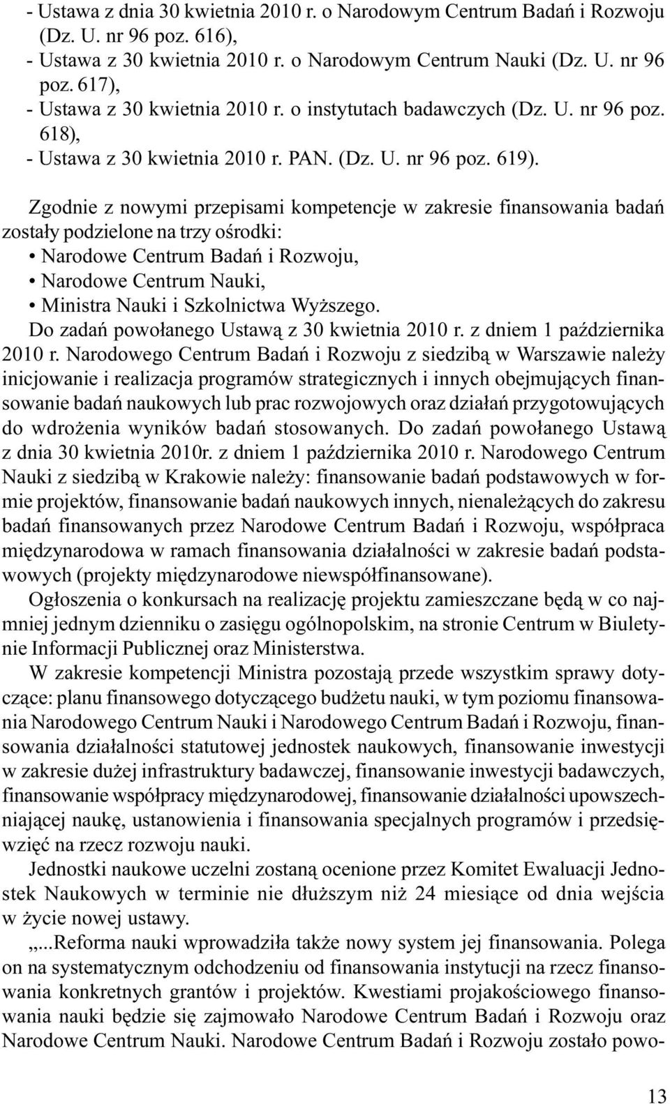 Zgodnie z nowymi przepisami kompetencje w zakresie finansowania badañ zosta³y podzielone na trzy oœrodki: Narodowe Centrum Badañ i Rozwoju, Narodowe Centrum Nauki, Ministra Nauki i Szkolnictwa Wy