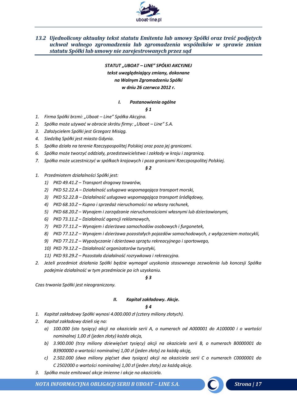 Firma Spółki brzmi: Uboat Line Spółka Akcyjna. 2. Spółka może używać w obrocie skrótu firmy: Uboat Line S.A. 3. Założycielem Spółki jest Grzegorz Misiąg. 4. Siedzibą Spółki jest miasto Gdynia. 5.