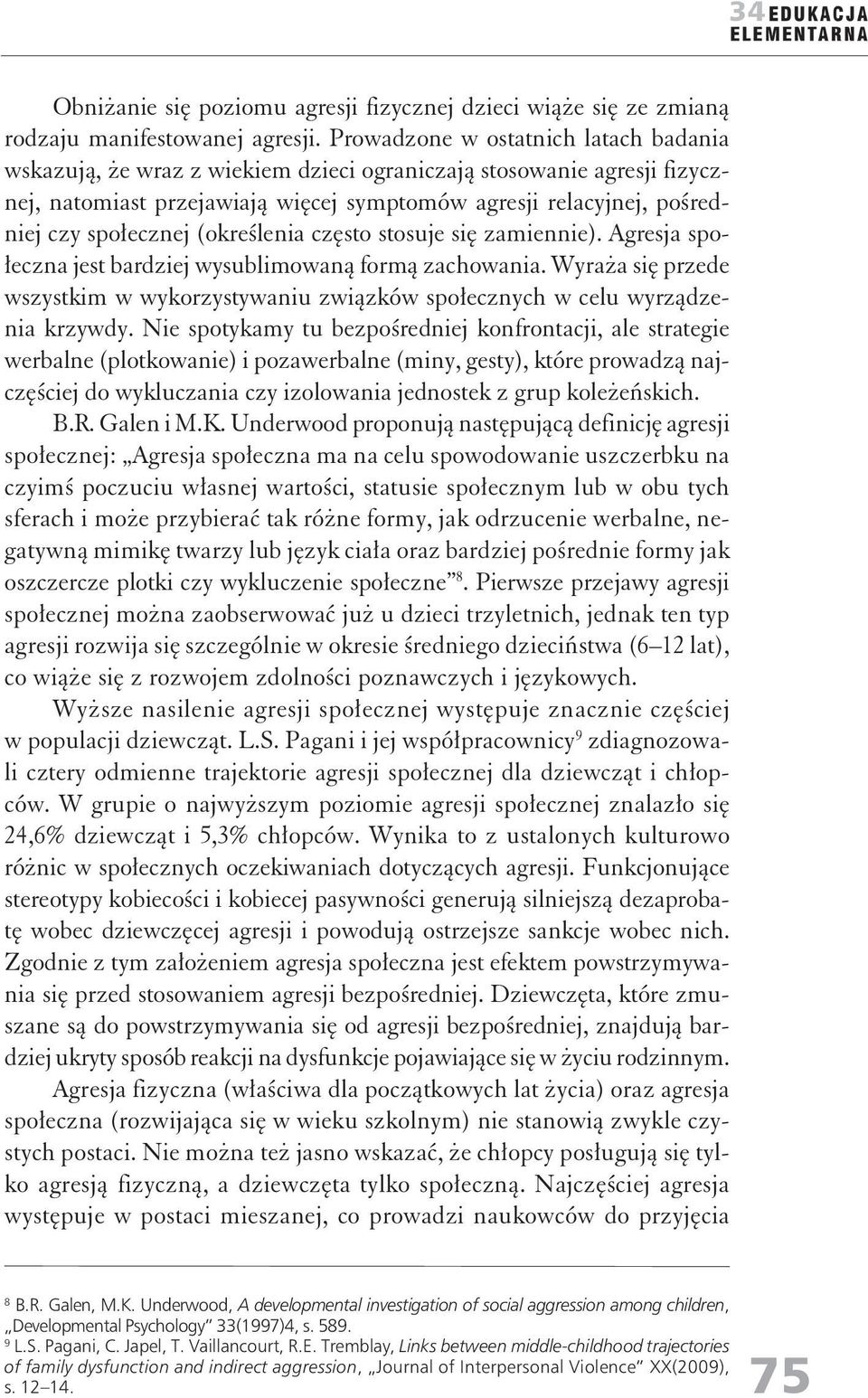 (określenia często stosuje się zamiennie). Agresja społeczna jest bardziej wysublimowaną formą zachowania.