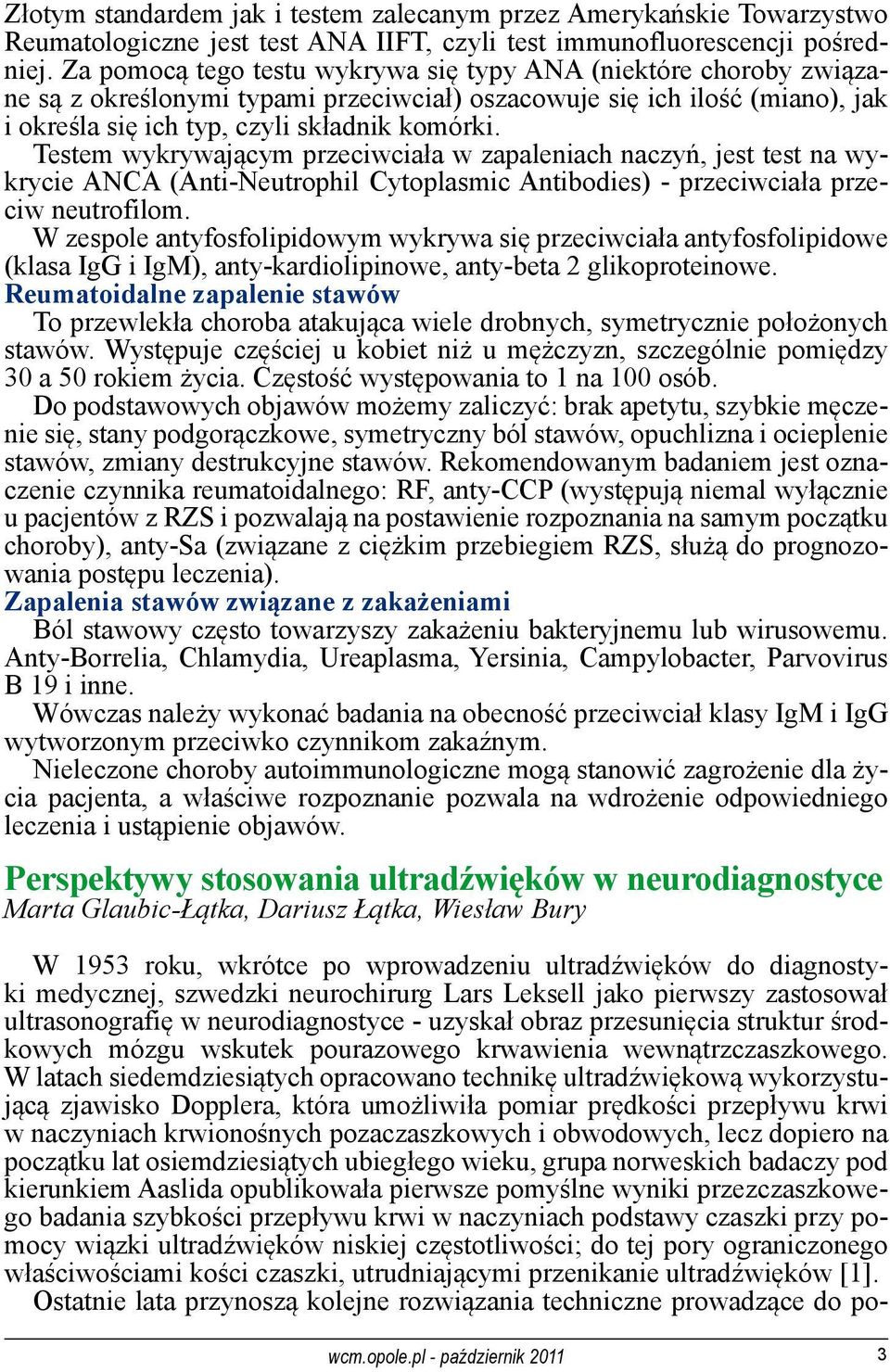 Testem wykrywającym przeciwciała w zapaleniach naczyń, jest test na wykrycie ANCA (Anti-Neutrophil Cytoplasmic Antibodies) - przeciwciała przeciw neutrofilom.