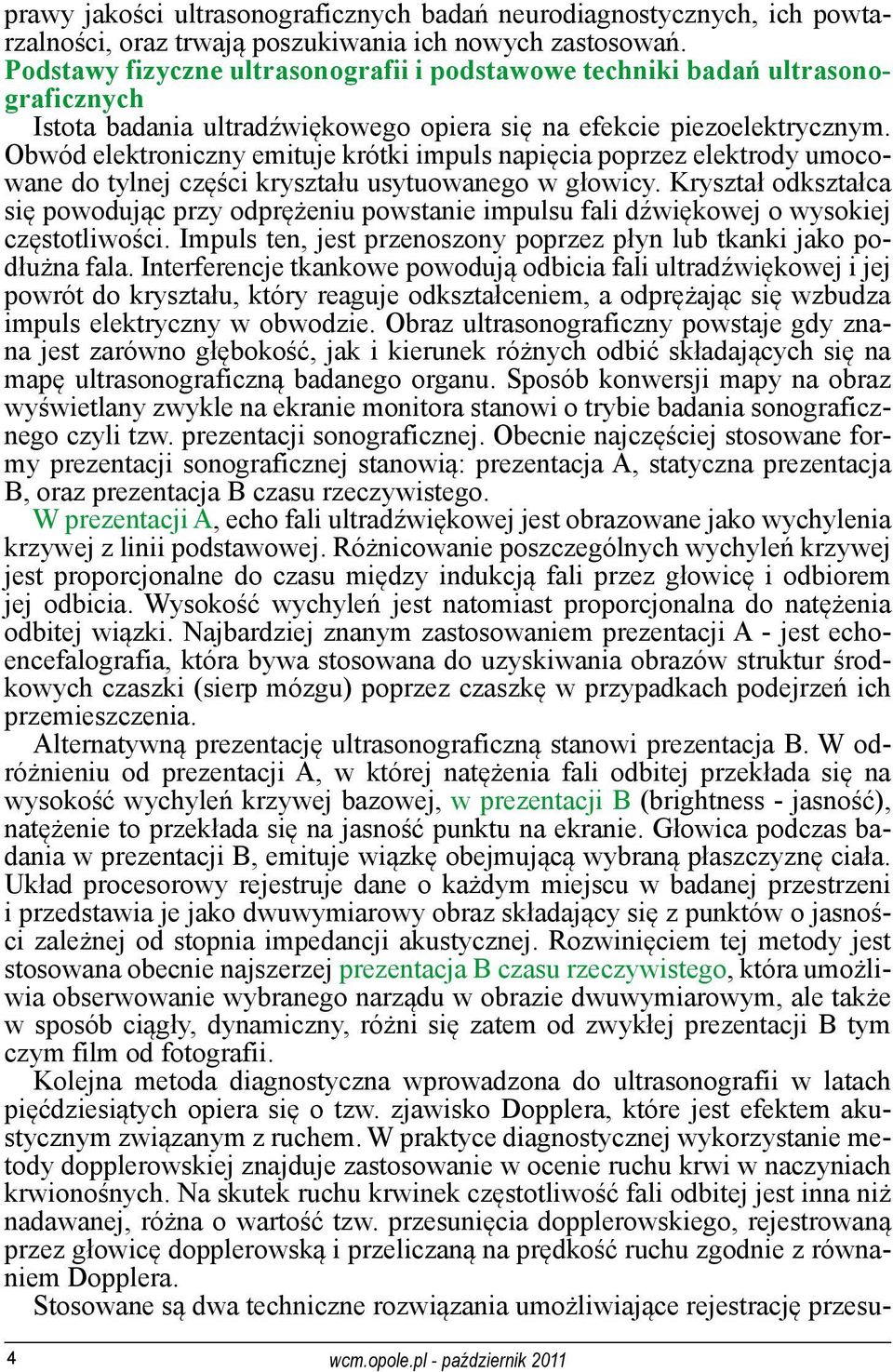 Obwód elektroniczny emituje krótki impuls napięcia poprzez elektrody umocowane do tylnej części kryształu usytuowanego w głowicy.