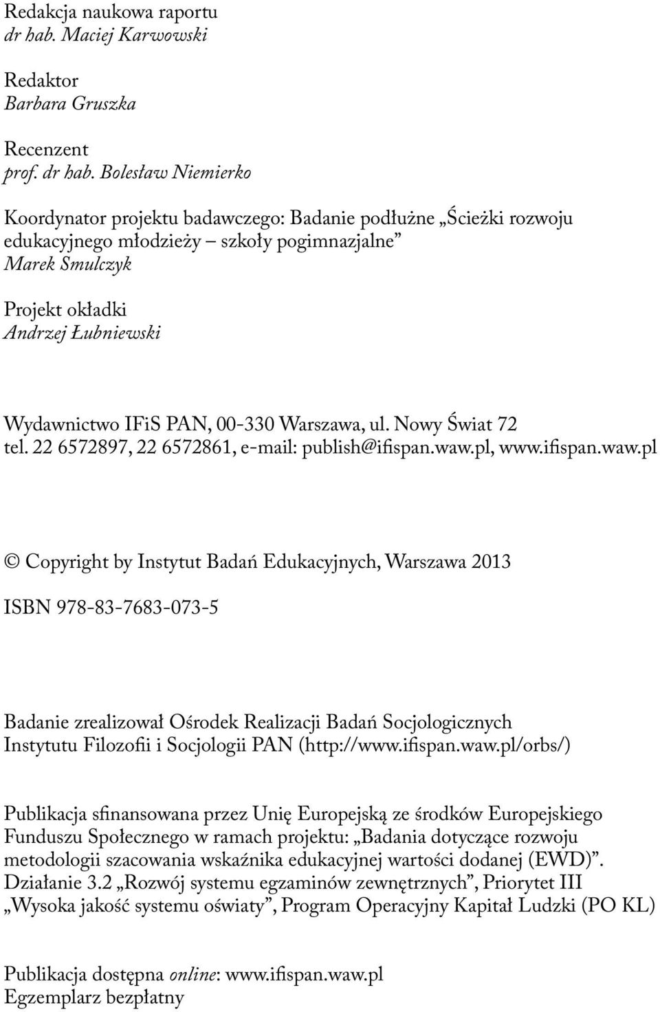 Bolesław Niemierko Koordynator projektu badawczego: Badanie podłużne Ścieżki rozwoju edukacyjnego młodzieży szkoły pogimnazjalne Marek Smulczyk Projekt okładki Andrzej Łubniewski Wydawnictwo IFiS