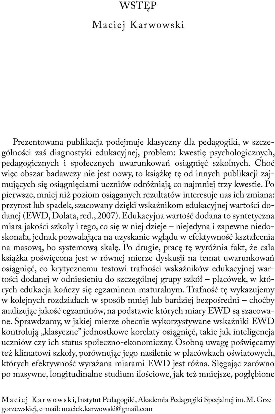 Po pierwsze, mniej niż poziom osiąganych rezultatów interesuje nas ich zmiana: przyrost lub spadek, szacowany dzięki wskaźnikom edukacyjnej wartości dodanej (EWD, Dolata, red., 2007).