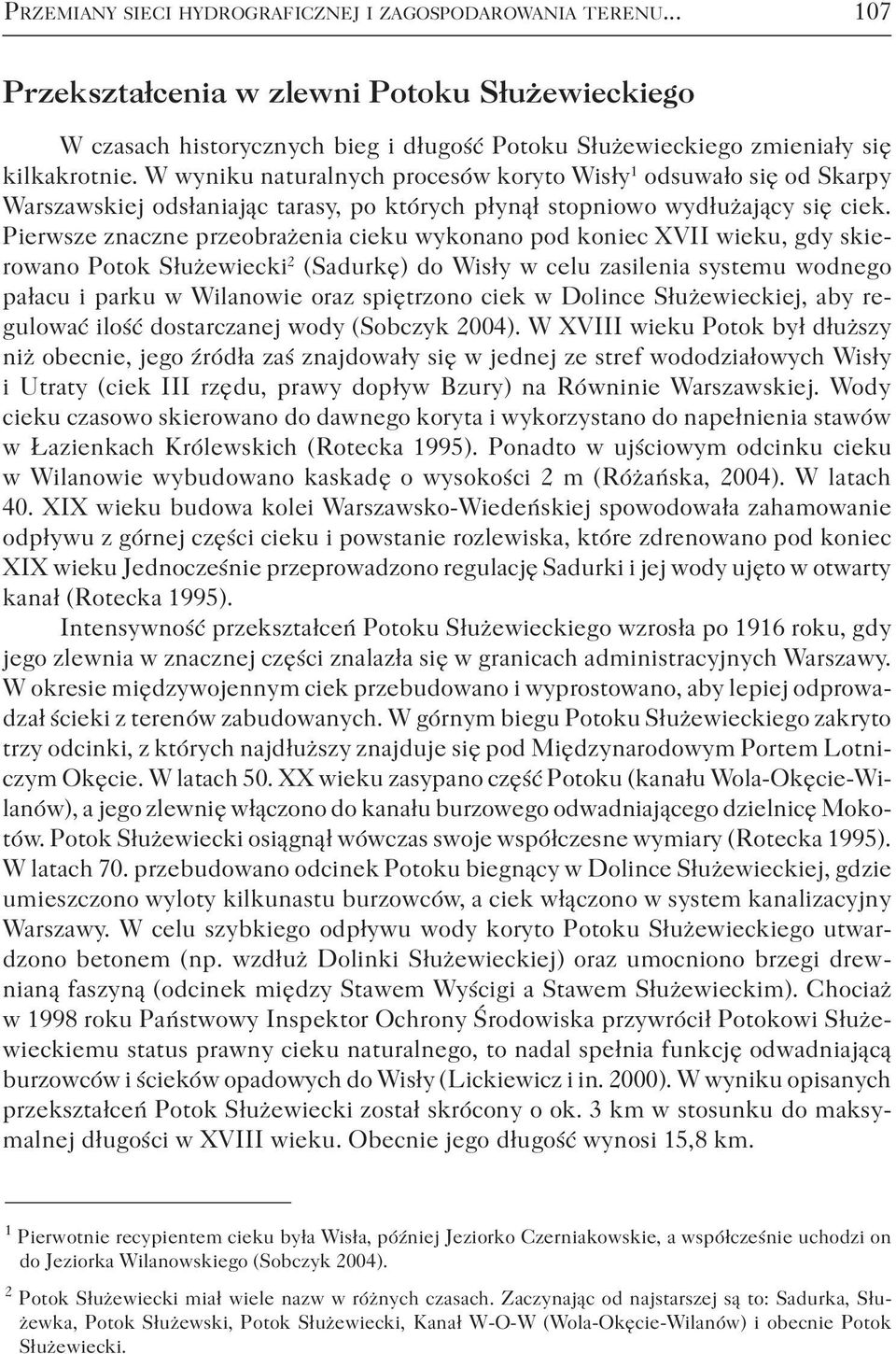 Pierwsze znaczne przeobrażenia cieku wykonano pod koniec XVII wieku, gdy skierowano Potok Służewiecki 2 (Sadurkę) do Wisły w celu zasilenia systemu wodnego pałacu i parku w Wilanowie oraz spiętrzono