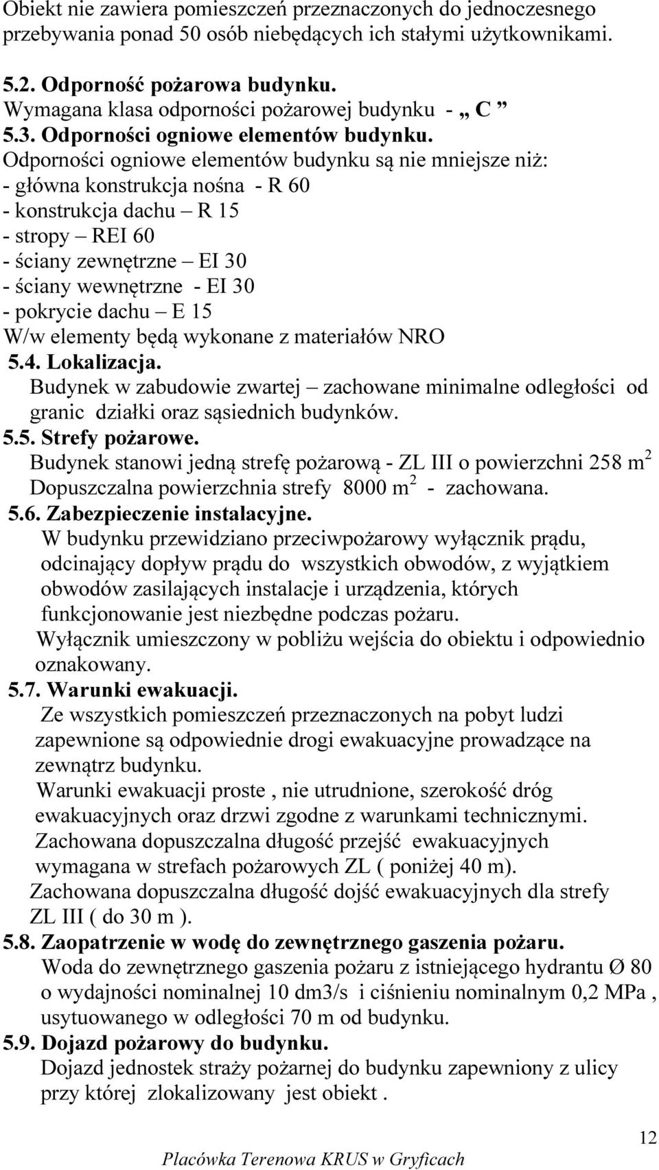 Odporności ogniowe elementów budynku są nie mniejsze niż: - główna konstrukcja nośna - R 60 - konstrukcja dachu R 15 - stropy REI 60 - ściany zewnętrzne EI 30 - ściany wewnętrzne - EI 30 - pokrycie