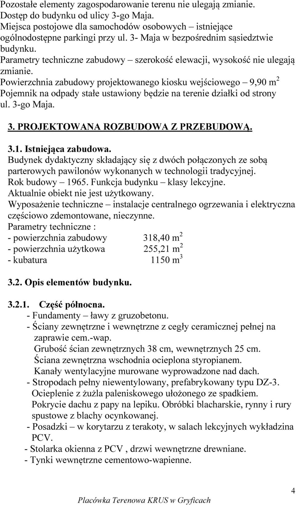 Powierzchnia zabudowy projektowanego kiosku wejściowego 9,90 m 2 Pojemnik na odpady stałe ustawiony będzie na terenie działki od strony ul. 3-go Maja. 3. PROJEKTOWANA ROZBUDOWA Z PRZEBUDOWĄ. 3.1.