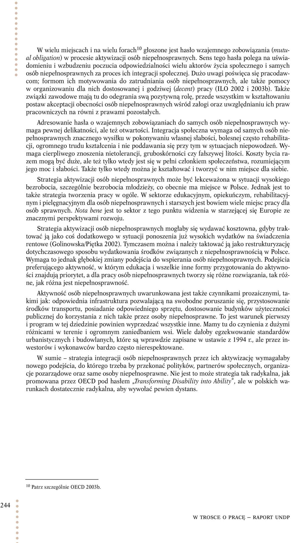 Dużo uwagi poświęca się pracodawcom; formom ich motywowania do zatrudniania osób niepełnosprawnych, ale także pomocy w organizowaniu dla nich dostosowanej i godziwej (decent) pracy (ILO 2002 i 2003b).