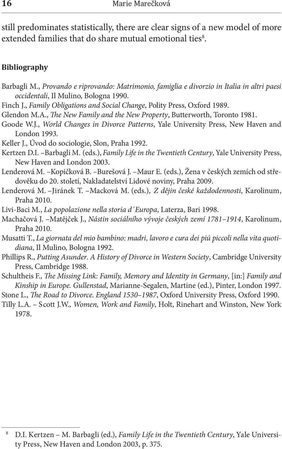 Glendon M.A., The New Family and the New Property, Butterworth, Toronto 1981. Goode W.J., World Changes in Divorce Patterns, Yale University Press, New Haven and London 1993. Keller J.