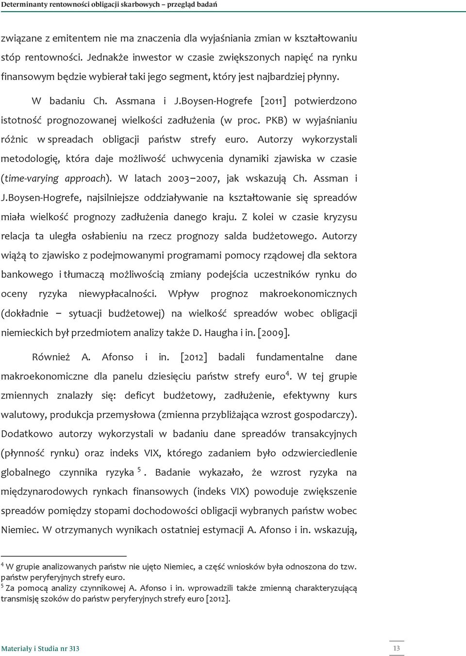 Boysen-Hogrefe [2011] potwierdzono istotność prognozowanej wielkości zadłużenia (w proc. PKB) w wyjaśnianiu różnic w spreadach obligacji państw strefy euro.