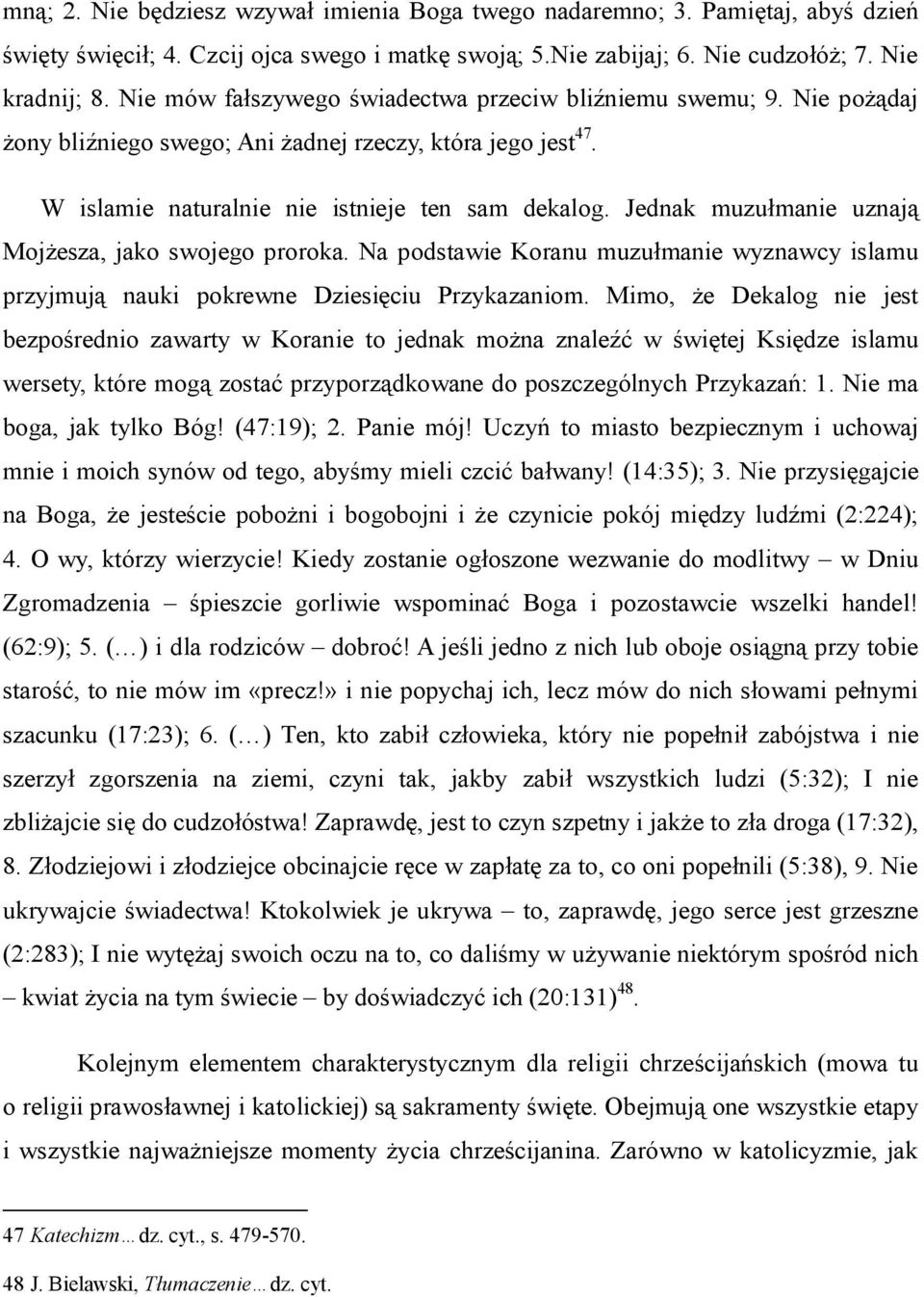 Jednak muzułmanie uznają Mojżesza, jako swojego proroka. Na podstawie Koranu muzułmanie wyznawcy islamu przyjmują nauki pokrewne Dziesięciu Przykazaniom.