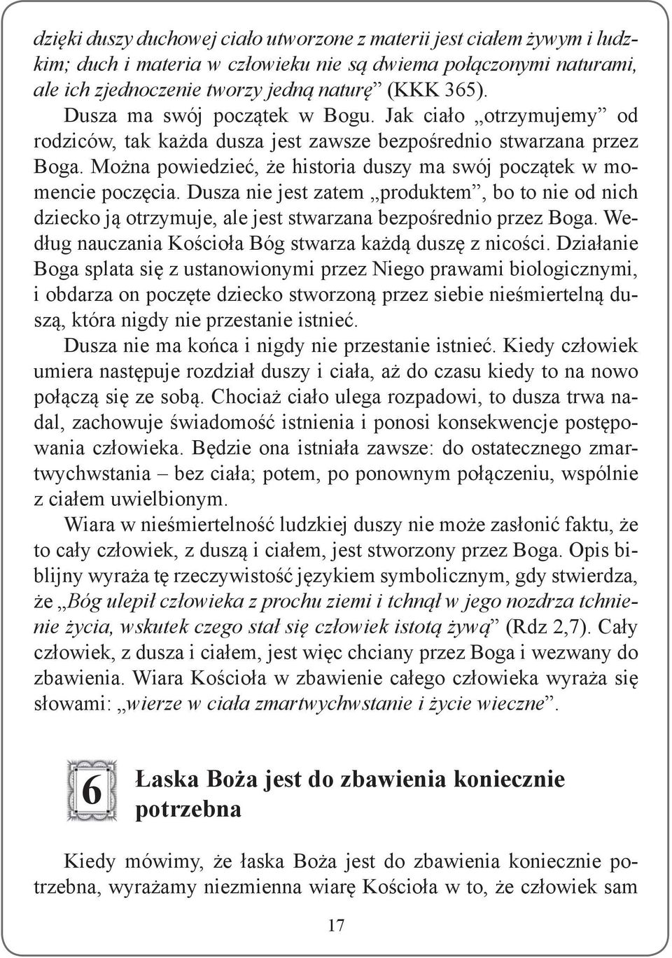 Można powiedzieć, że historia duszy ma swój początek w momencie poczęcia. Dusza nie jest zatem produktem, bo to nie od nich dziecko ją otrzymuje, ale jest stwarzana bezpośrednio przez Boga.