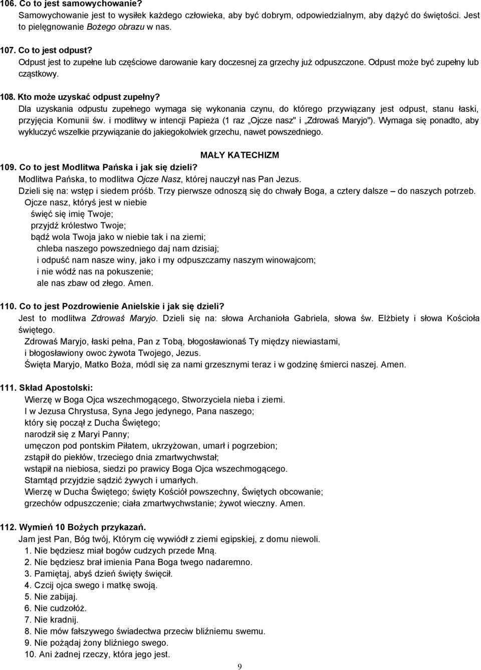 Dla uzyskania odpustu zupełnego wymaga się wykonania czynu, do ktärego przywiązany jest odpust, stanu łaski, przyjęcia Komunii św. i modlitwy w intencji Papieża ( raz Ojcze nasz" i Zdrowaś Maryjo").