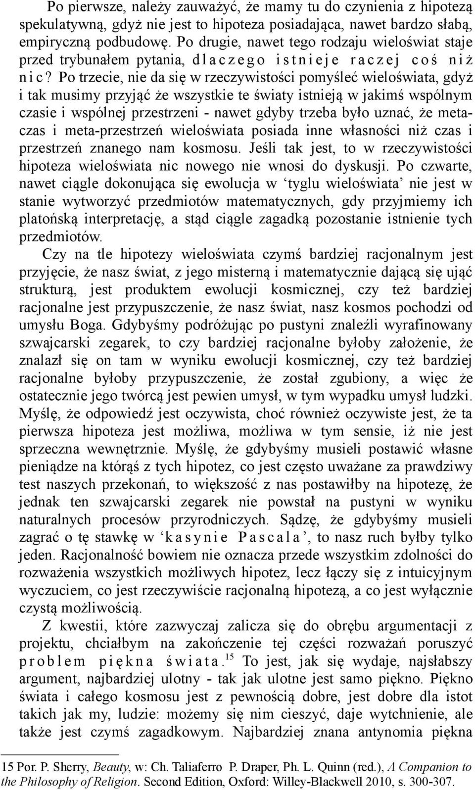 Po trzecie, nie da się w rzeczywistości pomyśleć wieloświata, gdyż i tak musimy przyjąć że wszystkie te światy istnieją w jakimś wspólnym czasie i wspólnej przestrzeni - nawet gdyby trzeba było