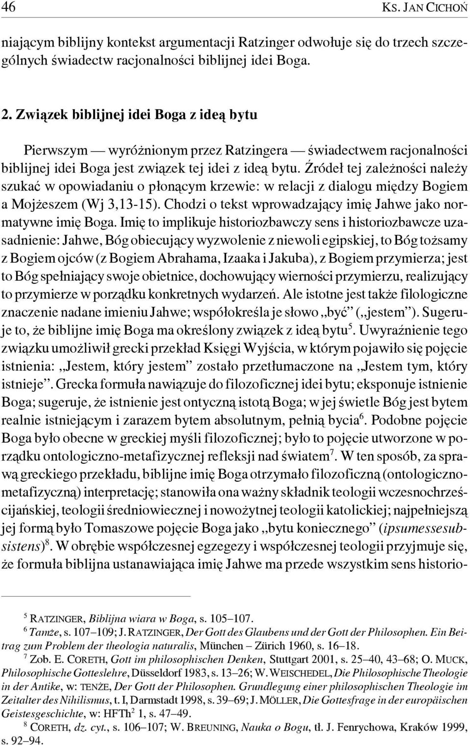 Źródeł tej zależności należy szukać w opowiadaniu o płonącym krzewie: w relacji z dialogu między Bogiem a Mojżeszem (Wj 3,13-15). Chodzi o tekst wprowadzający imię Jahwe jako normatywne imię Boga.