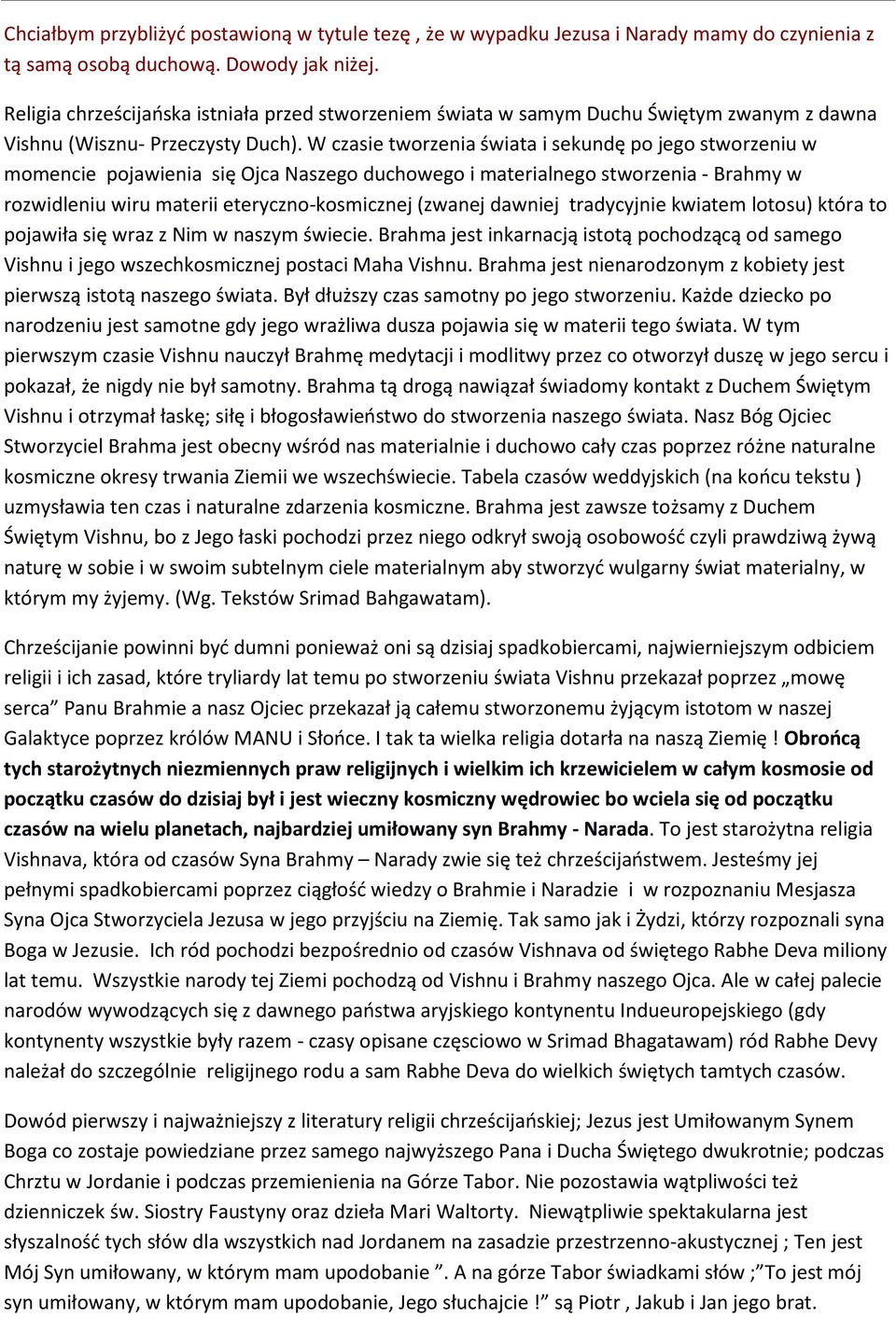 W czasie tworzenia świata i sekundę po jego stworzeniu w momencie pojawienia się Ojca Naszego duchowego i materialnego stworzenia - Brahmy w rozwidleniu wiru materii eteryczno-kosmicznej (zwanej