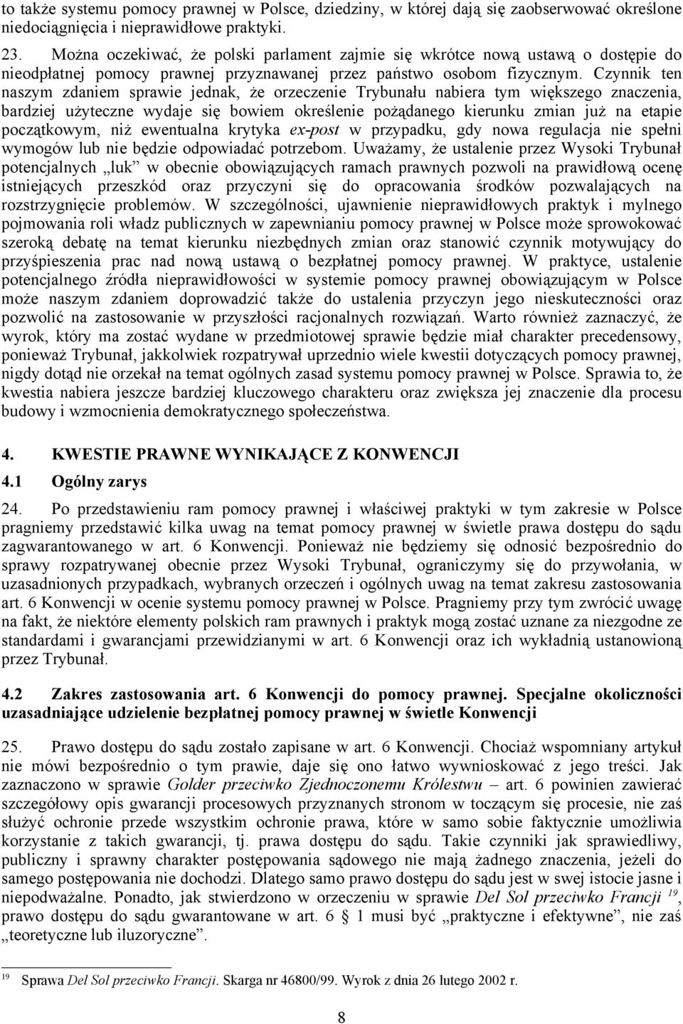 Czynnik ten naszym zdaniem sprawie jednak, że orzeczenie Trybunału nabiera tym większego znaczenia, bardziej użyteczne wydaje się bowiem określenie pożądanego kierunku zmian już na etapie