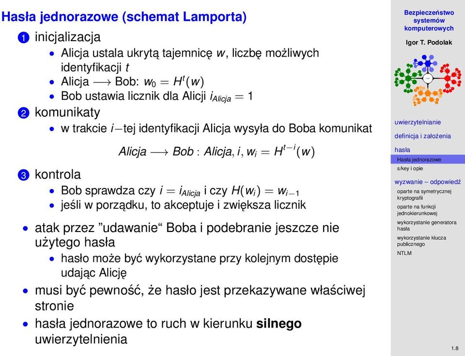 Alicja i czy H(w i ) = w i 1 jeśli w porzadku, to akceptuje i zwiększa licznik atak przez udawanie Boba i podebranie jeszcze nie użytego hasło może być