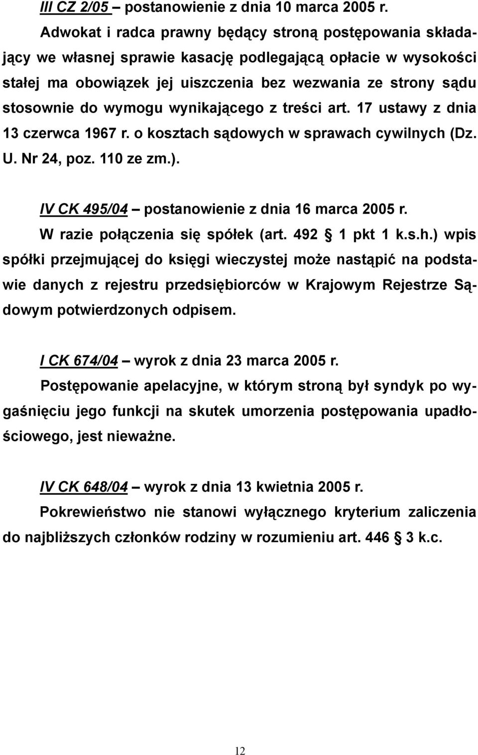 wymogu wynikającego z treści art. 17 ustawy z dnia 13 czerwca 1967 r. o kosztach sądowych w sprawach cywilnych (Dz. U. Nr 24, poz. 110 ze zm.). IV CK 495/04 postanowienie z dnia 16 marca 2005 r.