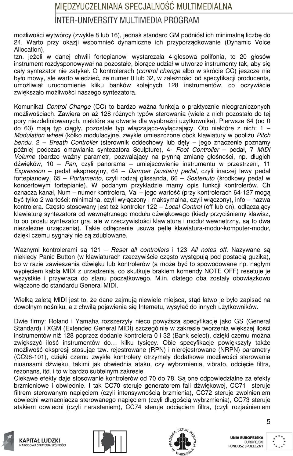 O kontrolerach (control change albo w skrócie CC) jeszcze nie było mowy, ale warto wiedzieć, że numer 0 lub 32, w zależności od specyfikacji producenta, umożliwiał uruchomienie kliku banków kolejnych