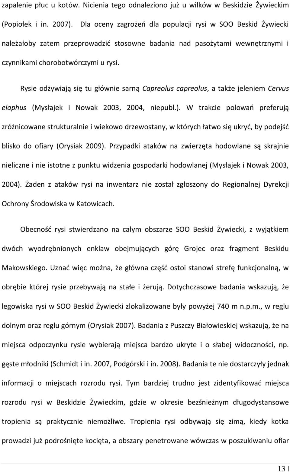 Rysie odżywiają się tu głównie sarną Capreolus capreolus, a także jeleniem Cervus elaphus (Mysłajek i Nowak 2003, 2004, niepubl.).