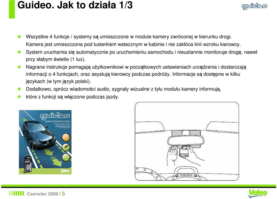 System uruchamia się automatycznie po uruchomieniu samochodu i nieustannie monitoruje drogę, nawet przy słabym świetle (1 lux).