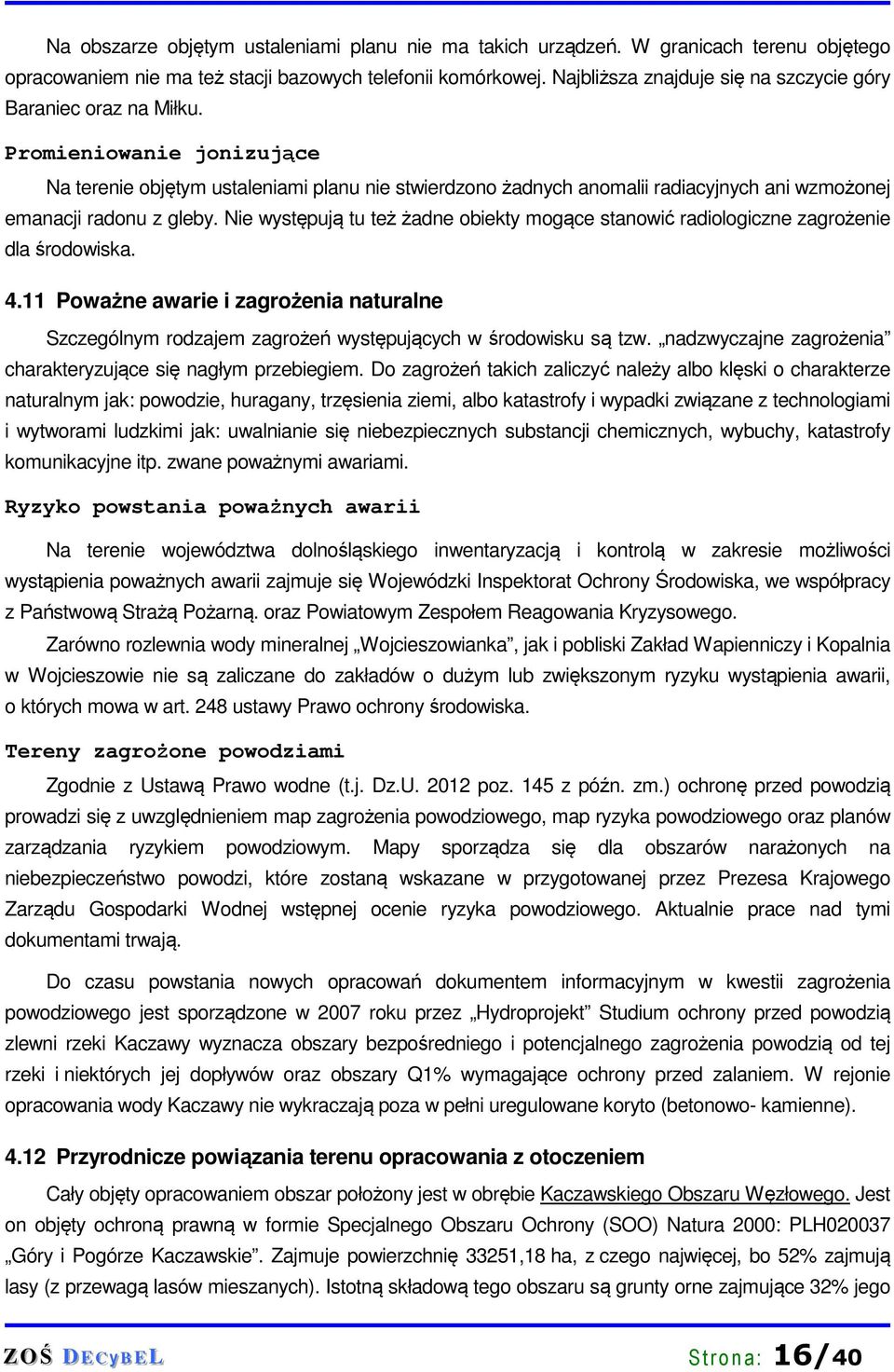 Promieniowanie jonizujące Na terenie objętym ustaleniami planu nie stwierdzono żadnych anomalii radiacyjnych ani wzmożonej emanacji radonu z gleby.