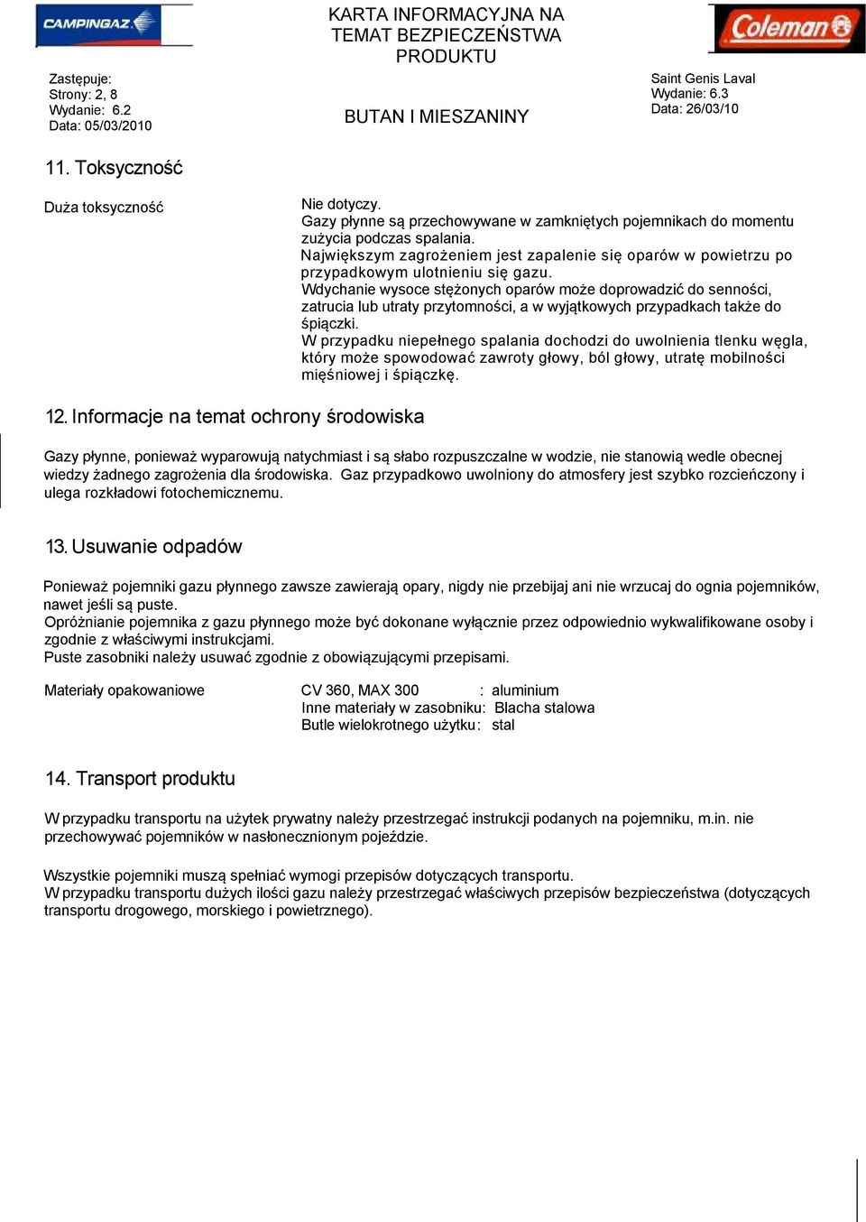 Wdychanie wysoce stężonych oparów może doprowadzić do senności, zatrucia lub utraty przytomności, a w wyjątkowych przypadkach także do śpiączki.