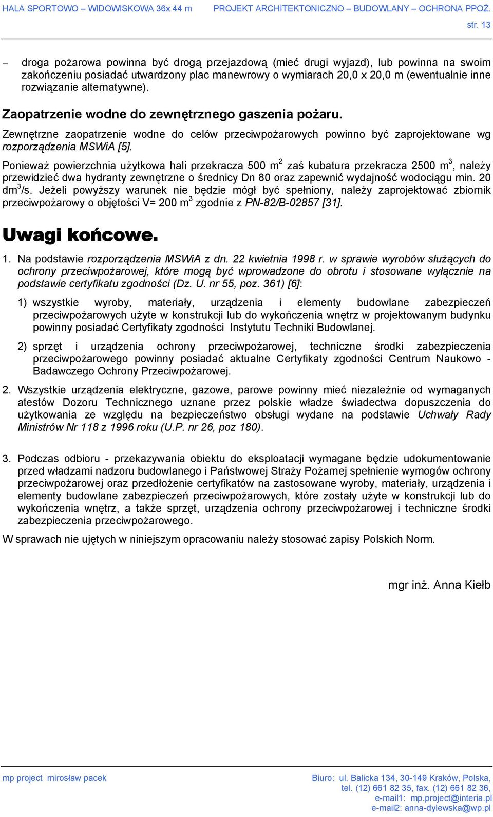 Ponieważ powierzchnia użytkowa hali przekracza 500 m 2 zaś kubatura przekracza 2500 m 3, należy przewidzieć dwa hydranty zewnętrzne o średnicy Dn 80 oraz zapewnić wydajność wodociągu min. 20 dm 3 /s.