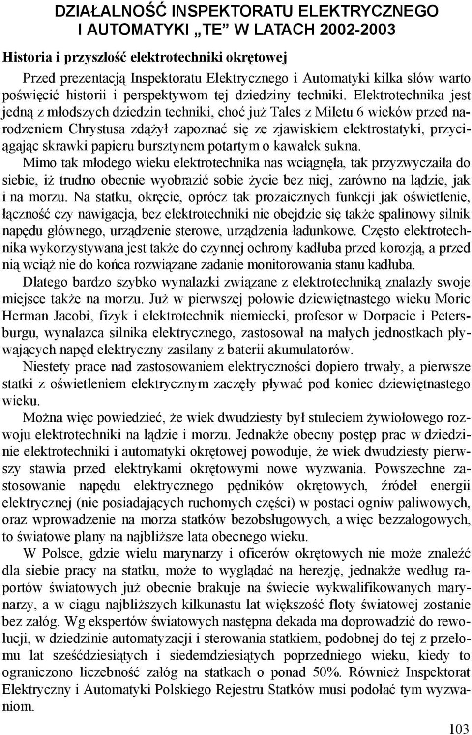 Elektrotechnika jest jedną z młodszych dziedzin techniki, choć już Tales z Miletu 6 wieków przed narodzeniem Chrystusa zdążył zapoznać się ze zjawiskiem elektrostatyki, przyciągając skrawki papieru