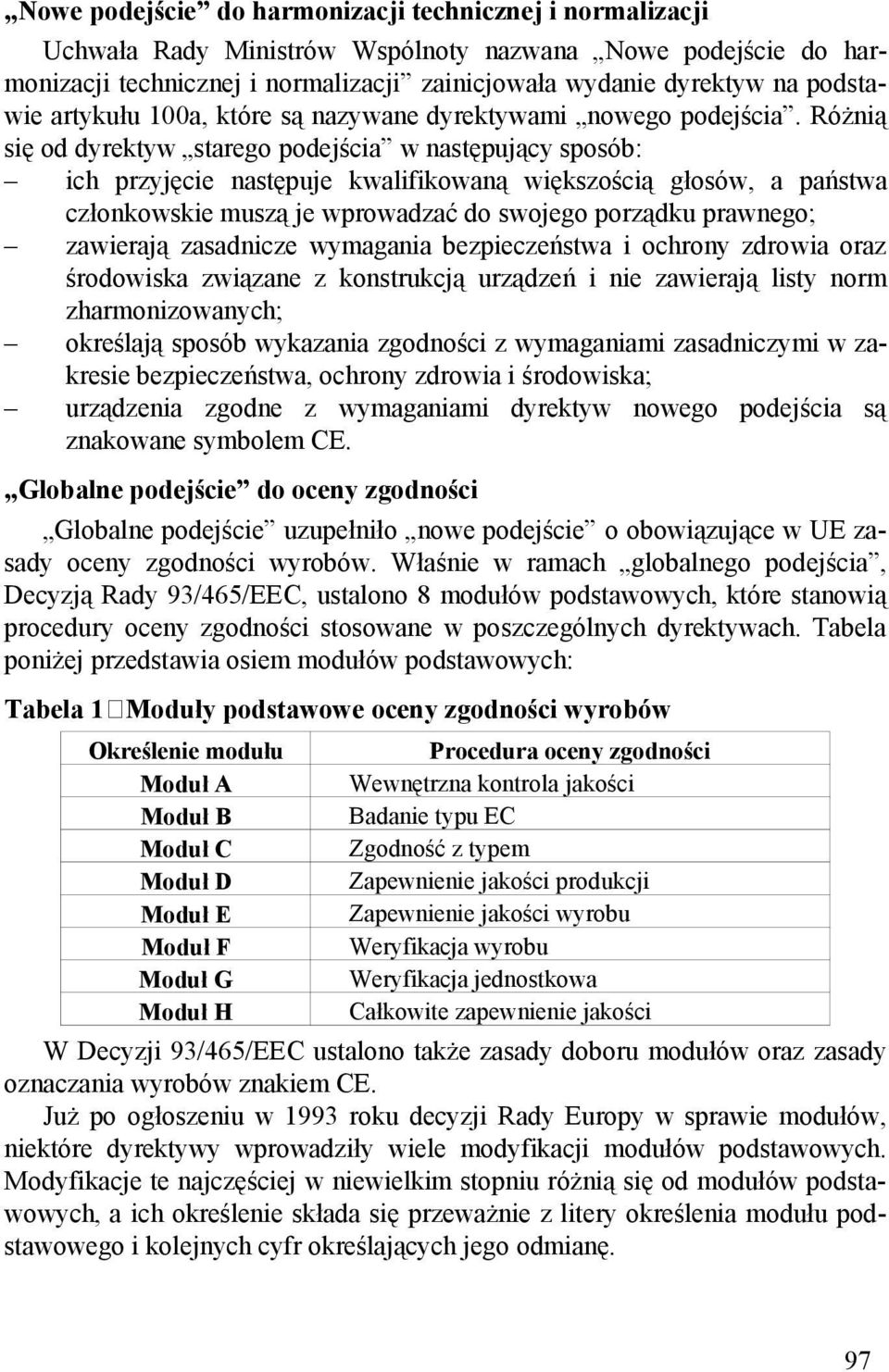 Różnią się od dyrektyw starego podejścia w następujący sposób: ich przyjęcie następuje kwalifikowaną większością głosów, a państwa członkowskie muszą je wprowadzać do swojego porządku prawnego;