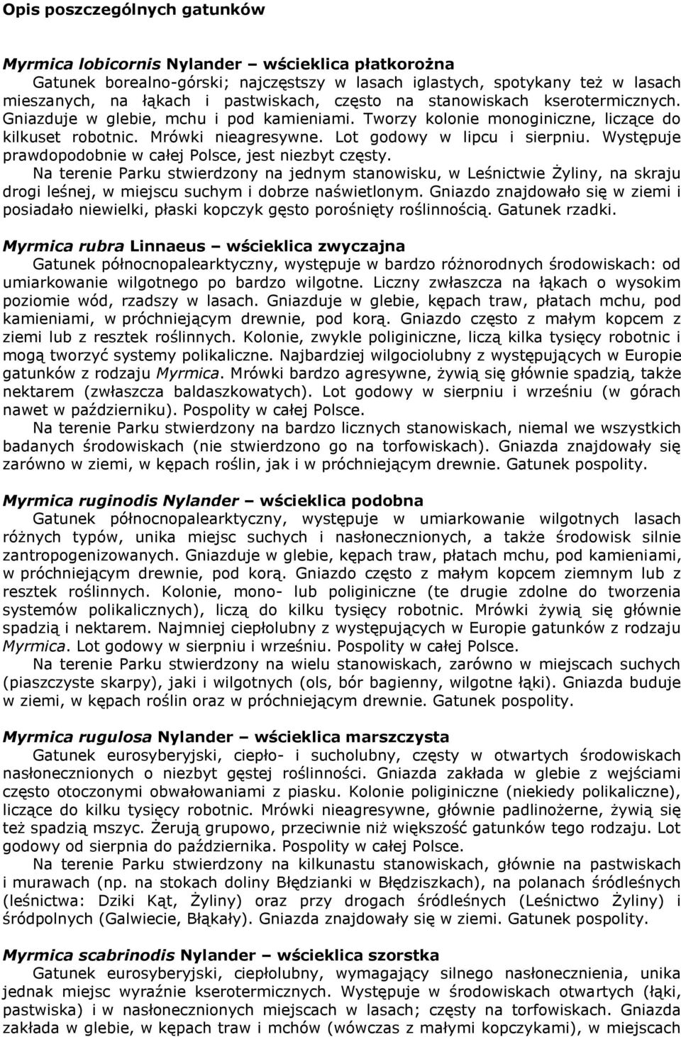 Występuje prawdopodobnie w całej Polsce, jest niezbyt częsty. Na terenie Parku stwierdzony na jednym stanowisku, w Leśnictwie Żyliny, na skraju drogi leśnej, w miejscu suchym i dobrze naświetlonym.