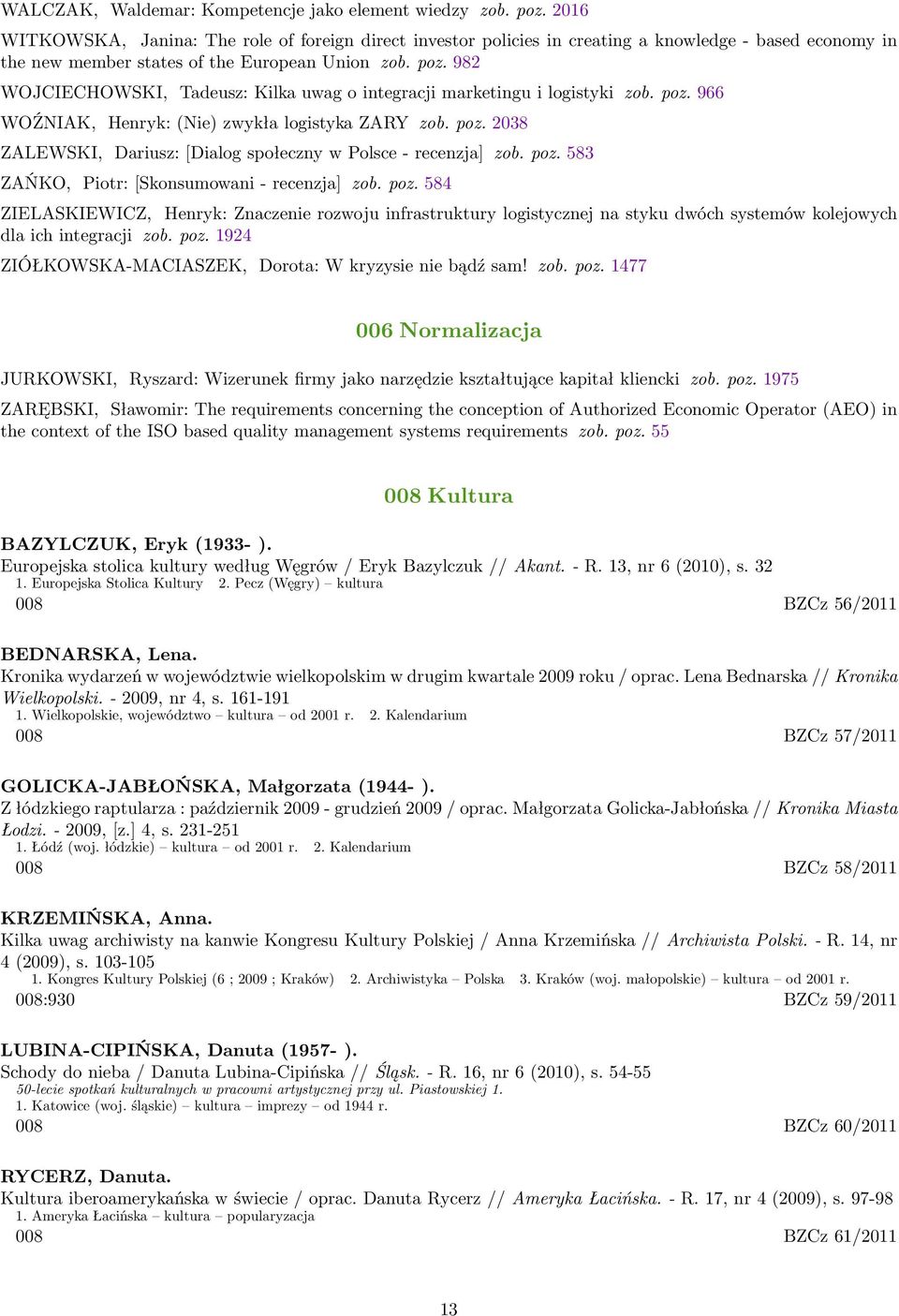 982 WOJCIECHOWSKI, Tadeusz: Kilka uwag o integracji marketingu i logistyki zob. poz. 966 WOŹNIAK, Henryk: (Nie) zwykła logistyka ZARY zob. poz. 2038 ZALEWSKI, Dariusz: [Dialog społeczny w Polsce - recenzja] zob.