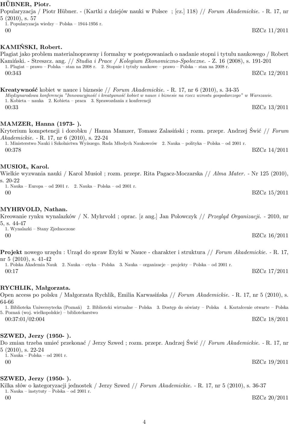 // Studia i Prace / Kolegium Ekonomiczno-Społeczne. - Z. 16 (2008), s. 191-201 1. Plagiat prawo Polska stan na 2008 r. 2. Stopnie i tytuły naukowe prawo Polska stan na 2008 r.