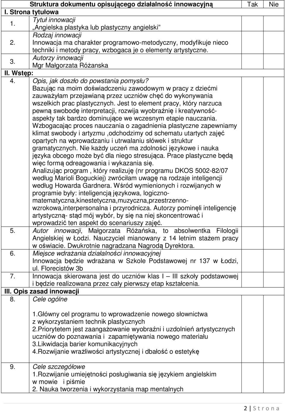 Opis, jak doszło do powstania pomysłu? Bazując na moim doświadczeniu zawodowym w pracy z dziećmi zauważyłam przejawianą przez uczniów chęć do wykonywania wszelkich prac plastycznych.